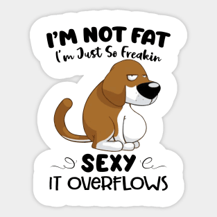 Dog I'm Not Fat I'm Just So Freakin Sexy It Overflows Funny Shirt Sticker